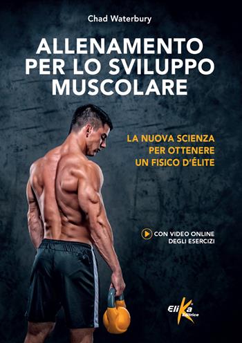 Allenamento per lo sviluppo muscolare. La nuova scienza per ottenere un fisico d'élite. Ediz. illustrata - Chad Waterbury - Libro Elika 2024, Manuali pratici sportivi | Libraccio.it