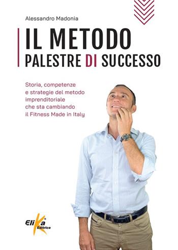 Il metodo Palestre di Successo. Storia, competenze e strategie del metodo imprenditoriale che sta cambiando il Fitness Made in Italy - Alessandro Madonia - Libro Elika 2024, Manuali pratici sportivi | Libraccio.it