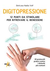 Digitopressione: 12 punti da stimolare per ritrovare il benessere. 25 protocolli pratici contro i disturbi più comuni. Ediz. illustrata