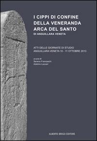 I cippi di confine della veneranda Arca del Santo di Anguillara Veneta  - Libro Alberto Brigo Editore 2014 | Libraccio.it