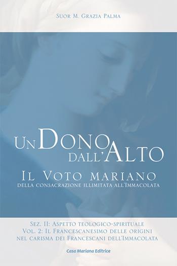 Un dono dall'alto. Il voto mariano della consacrazione illimitata all'Immacolata. Sez. II: Aspetto teologico-spirituale. Ediz. ridotta. Vol. 2\2: francescanesimo delle origini nel carisma dei francescani dell'Immacolata. Continuità e sviluppo, Il. - Grazia Palma (suor) - Libro Casa Mariana Editrice 2021 | Libraccio.it