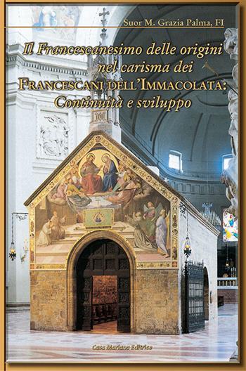 Il francescanesimo delle origini nel carisma dei francescani dell'Immacolata. Continuità e sviluppo - Grazia Palma (suor) - Libro Casa Mariana Editrice 2014 | Libraccio.it