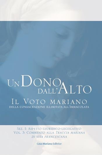 Un dono dall'alto. Il voto mariano della consacrazione illimitata all'Immacolata. Sez. I: Aspetto giuridico-legislativo. Vol. 3: Commento alla Traccia mariana di vita francescana. - Stefano Maria Manelli - Libro Casa Mariana Editrice 2019 | Libraccio.it