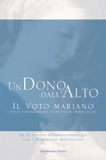 Un dono dall'alto. Il voto mariano della consacrazione illimitata all'Immacolata. Sez. II: Aspetto teologico-spirituale. Vol. 2\1: Mariologia francescana. - Alessandro Maria Apollonio - Libro Casa Mariana Editrice 2020 | Libraccio.it