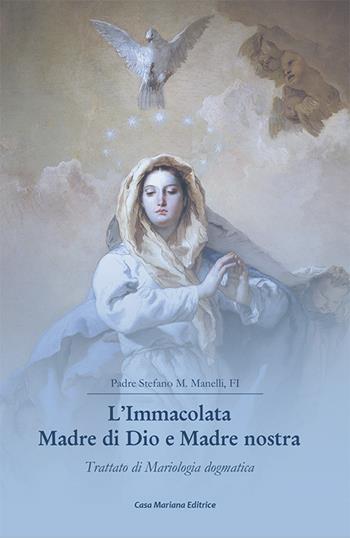 L' Immacolata Madre di Dio e Madre nostra. Trattato di Mariologia dogmatica - Stefano Maria Manelli - Libro Casa Mariana Editrice 2021 | Libraccio.it