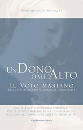 Un dono dall'alto. Il voto mariano della consacrazione illimitata all'Immacolata. Sez. II: Aspetto teologico-spirituale. Nuova ediz.. Vol. 3: Il voto mariano della consacrazione illimitata all'Immacolata. Linee di spiritualità