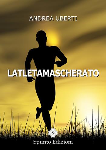Latletamascherato - Andrea Uberti - Libro Spunto Edizioni 2015, Sé | Libraccio.it
