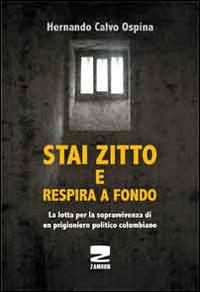 Stai zitto e respira a fondo. La lotta per la sopravvivenza di un prigioniero politico colombiano - Hernando Calvo Ospina - Libro Zambon Editore 2016 | Libraccio.it