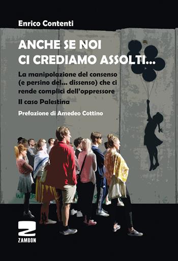 Anche se noi ci crediamo assolti... La manipolazione del consenso (e persino del... dissenso) che ci rende complici dell'oppressore. Il caso Palestina - Enrico Contenti - Libro Zambon Editore 2014, Universale di base | Libraccio.it