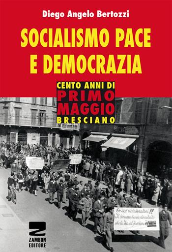 Socialismo, pace e democrazia. Cento anni di Primo Maggio bresciano - Diego Angelo Bertozzi - Libro Zambon Editore 2015, Universale di base | Libraccio.it