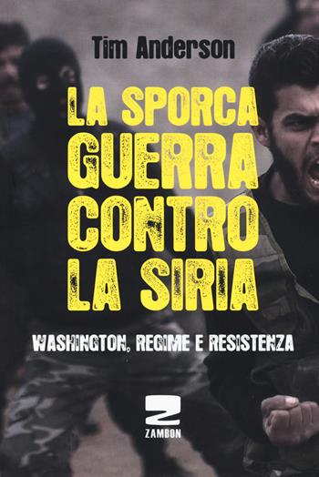 La sporca guerra contro la Siria. Washington, regime e resistenza - Tim Anderson - Libro Zambon Editore 2017 | Libraccio.it