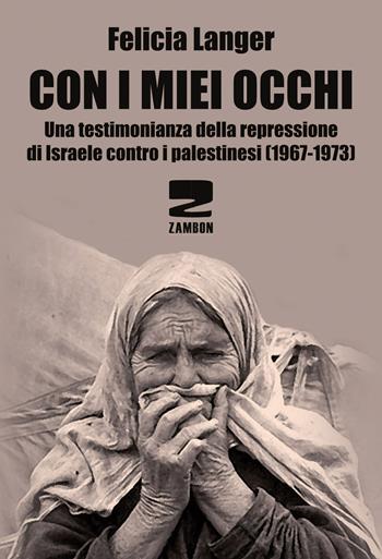Con i miei occhi. Una testimonianza della repressione di Israele contro i palestinesi (1967-1973) - Felicia Langer - Libro Zambon Editore 2019 | Libraccio.it