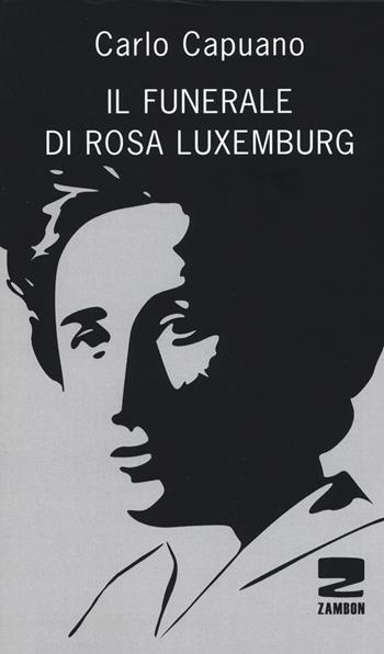 Il funerale di Rosa Luxemburg - Carlo Capuano - Libro Zambon Editore 2018 | Libraccio.it