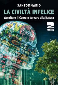 La civiltà infelice. Ascoltare il cuore e tornare alla natura - Santommario - Libro Zambon Editore 2019 | Libraccio.it