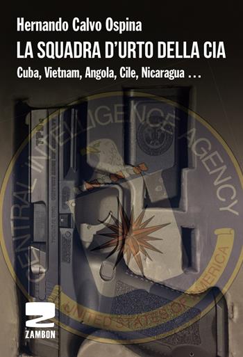 La squadra d'urto della CIA. Cuba, Vietnam, Angola, Cile, Nicaragua... - Hernando Calvo Ospina - Libro Zambon Editore 2019 | Libraccio.it