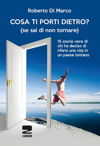 Cosa ti porti dietro? (se sai di non tornare più). 15 storie vere di chi ha deciso di rifarsi una vita in un paese lontano - Roberto Di Marco - Libro Zambon Editore 2018 | Libraccio.it