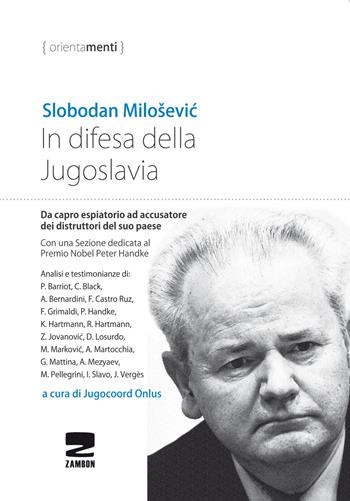 In difesa della Jugoslavia. La tragica vicenda di Slobodan Milosevic da capro espiatorio ad accusatore per la distruzione del suo paese - Slobodan Milosevic - Libro Zambon Editore 2021, Orientamenti | Libraccio.it