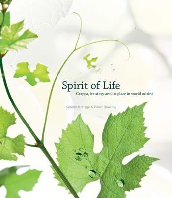 Spirit of Life. Grappa, its story and its place in the world cuisine - Sandro Bottega, Peter Dowling - Libro I Antichi Editori Venezia 2017, Culinaria | Libraccio.it
