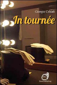 In tournée - Giorgio Crisafi - Libro AG Book Publishing 2014, Teatro. I grandi protagonisti | Libraccio.it