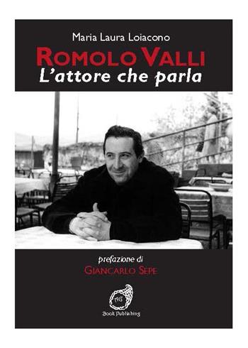 Romolo Valli. L'attore che parla - Maria Laura Loiacono - Libro AG Book Publishing 2015, Teatro. I grandi protagonisti | Libraccio.it