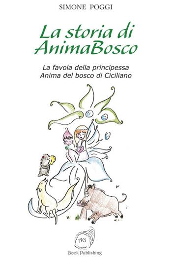 La storia di AnimaBosco. La favola della principessa Anima del bosco di Ciciliano - Simone Poggi - Libro AG Book Publishing 2018, La biblioteca delle fate | Libraccio.it