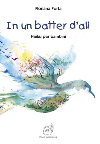 In un batter d'ali. Haiku per bambini - Floriana Porta - Libro AG Book Publishing 2018, La biblioteca delle fate | Libraccio.it