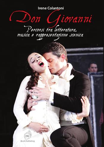Don Giovanni: percorsi tra letteratura, musica e rappresentazione scenica - Irene Colantoni - Libro AG Book Publishing 2020, Teatro. I grandi protagonisti | Libraccio.it