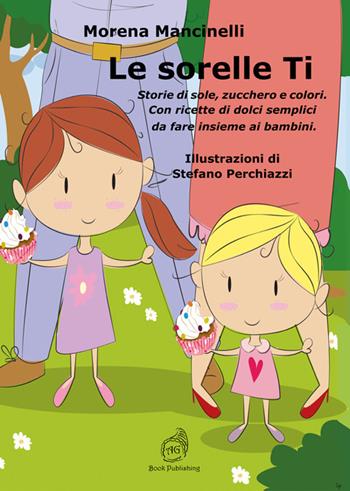 Le sorelle Ti. Storie di sole, zucchero e colori. Con ricette di dolci semplici da fare insieme ai bambini - Morena Mancinelli - Libro AG Book Publishing 2021 | Libraccio.it