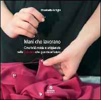 Mani che lavorano. Creatività moda e artigianato nella Toscana che guarda al futuro - Elisabetta Arrighi - Libro Edizioni Erasmo 2014 | Libraccio.it