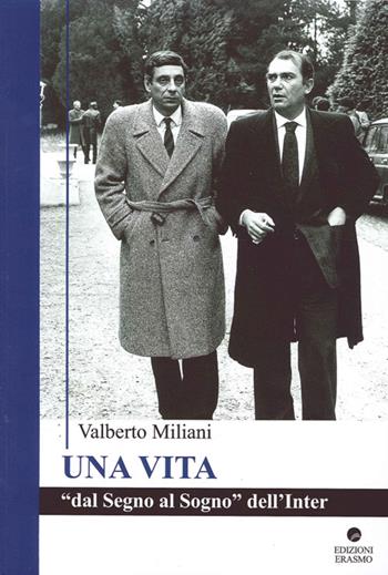 Una vita. Dal segno al sogno dell'Inter - Valberto Miliani - Libro Edizioni Erasmo 2014 | Libraccio.it