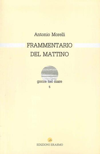 Frammentario del mattino - Antonio Morelli - Libro Edizioni Erasmo 2015 | Libraccio.it