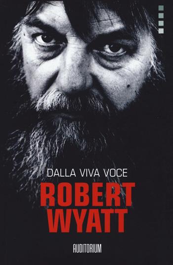 Robert Wyatt. Dalla viva voce  - Libro Auditorium 2017, Rumori | Libraccio.it