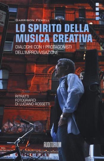 Lo spirito della musica creativa. Dialoghi con i protagonisti dell'improvvisazione - Garrison Fewell - Libro Auditorium 2015, Rumori | Libraccio.it