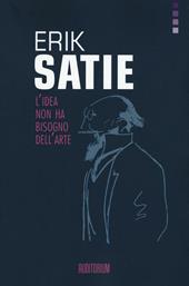 Erik Satie. L'idea non ha bisogno dell'arte