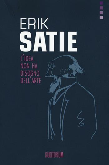 Erik Satie. L'idea non ha bisogno dell'arte  - Libro Auditorium 2016, Rumori | Libraccio.it