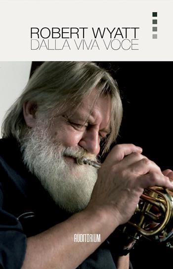 Robert Wyatt. Dalla viva voce. Nuova ediz.  - Libro Auditorium 2023, Rumori | Libraccio.it