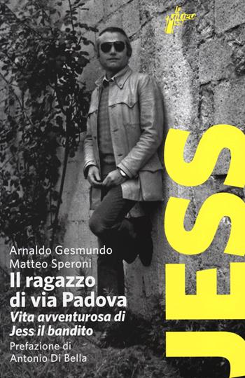 Il ragazzo di via Padova. Vita avventurosa di Jess il bandito - Arnaldo Gesmundo, Matteo Speroni - Libro Milieu 2014, Banditi senza tempo | Libraccio.it