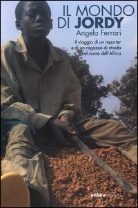 Il mondo di Jordy. Il viaggio di un reporter e di un ragazzo di strada nel cuore dell'Africa - Angelo Ferrari - Libro Milieu 2014, Frontiere | Libraccio.it