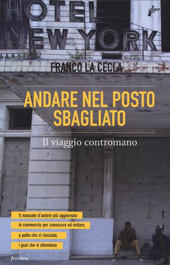 Andare nel posto sbagliato. Il viaggio contromano - Franco La Cecla - Libro Milieu 2015, Frontiere | Libraccio.it