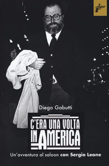 C'era una volta in America. Un'avventura al saloon con Sergio Leone - Diego Gabutti - Libro Milieu 2015, Ombre rosse | Libraccio.it