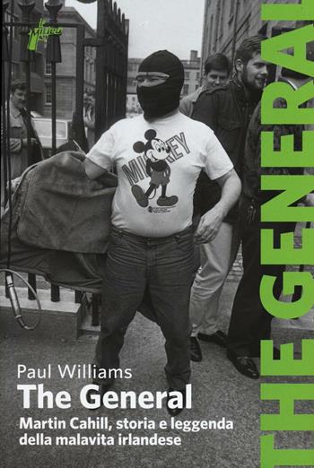 The General. Martin Cahill, storia e leggenda della malavita irlandese - Paul Williams - Libro Milieu 2016, Banditi senza tempo | Libraccio.it