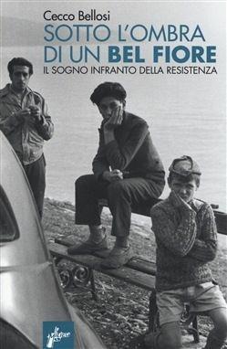 Sotto l'ombra di un bel fiore. Il sogno infranto della Resistenza - Cecco Bellosi - Libro Milieu 2018, Ombre rosse | Libraccio.it
