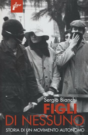 Figli di nessuno. Storia di un movimento autonomo - Sergio Bianchi - Libro Milieu 2016, Ombre rosse | Libraccio.it