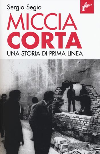 Miccia corta. Una storia di Prima Linea. Ediz. ampliata - Sergio Segio - Libro Milieu 2017, Ombre rosse | Libraccio.it