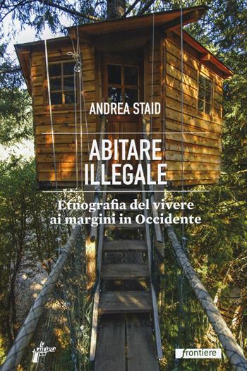 Abitare illegale. Etnografia del vivere ai margini in Occidente - Andrea Staid - Libro Milieu 2017, Frontiere | Libraccio.it