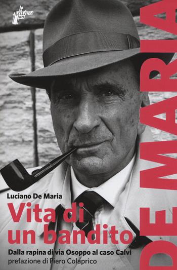 Vita di un bandito. Dalla rapina di via Osoppo al caso Calvi - Luciano De Maria - Libro Milieu 2018, Banditi senza tempo | Libraccio.it