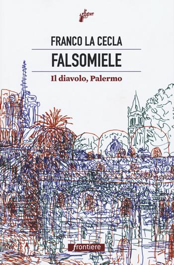 Falsomiele. Il diavolo, Palermo - Franco La Cecla - Libro Milieu 2018, Frontiere | Libraccio.it