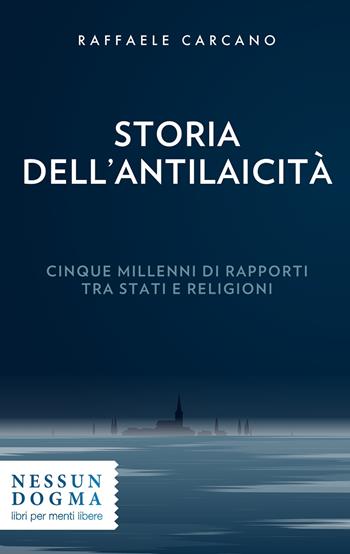 Storia dell'antilaicità. Cinque millenni di rapporti tra Stati e religioni - Raffaele Carcano - Libro Nessun dogma 2019 | Libraccio.it