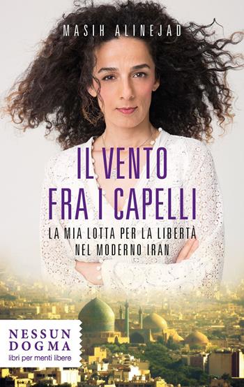 Il vento fra i capelli. La mia lotta per la libertà nel moderno Iran - Alinejad Masih - Libro Nessun dogma 2020 | Libraccio.it