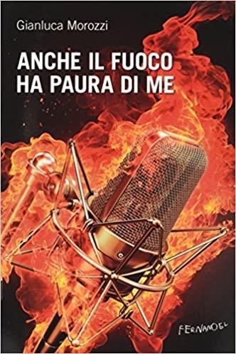 Anche il fuoco ha paura di me - Gianluca Morozzi - Libro Fernandel 2015, Fernandel | Libraccio.it